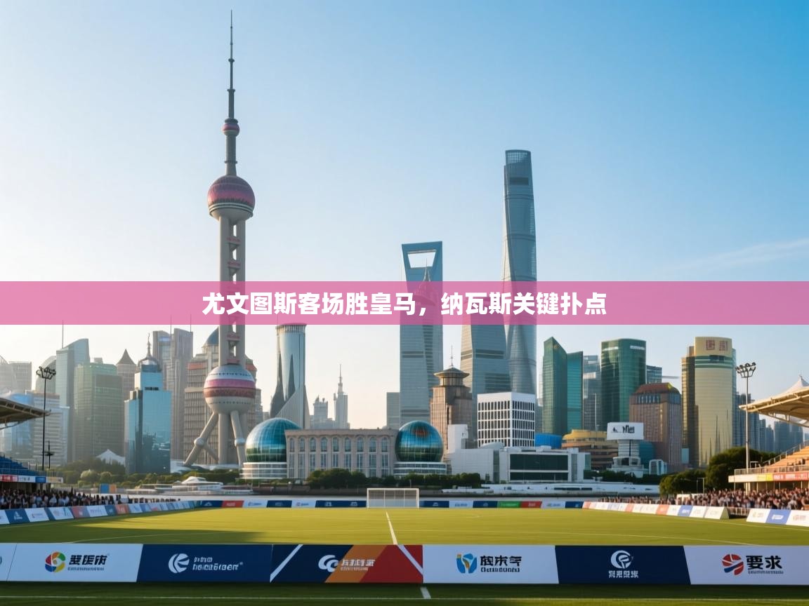 海星体育官方网站-尤文图斯客场胜皇马,纳瓦斯关键扑点 第2张