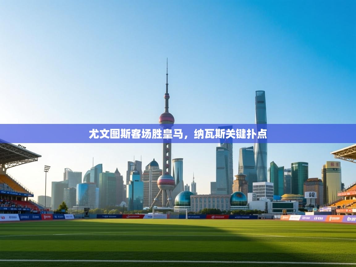 海星体育官方网站-尤文图斯客场胜皇马,纳瓦斯关键扑点 第4张