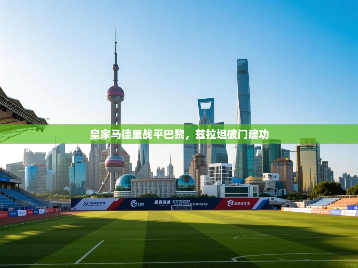 海星体育app安卓-皇家马德里战平巴黎,兹拉坦破门建功 第4张