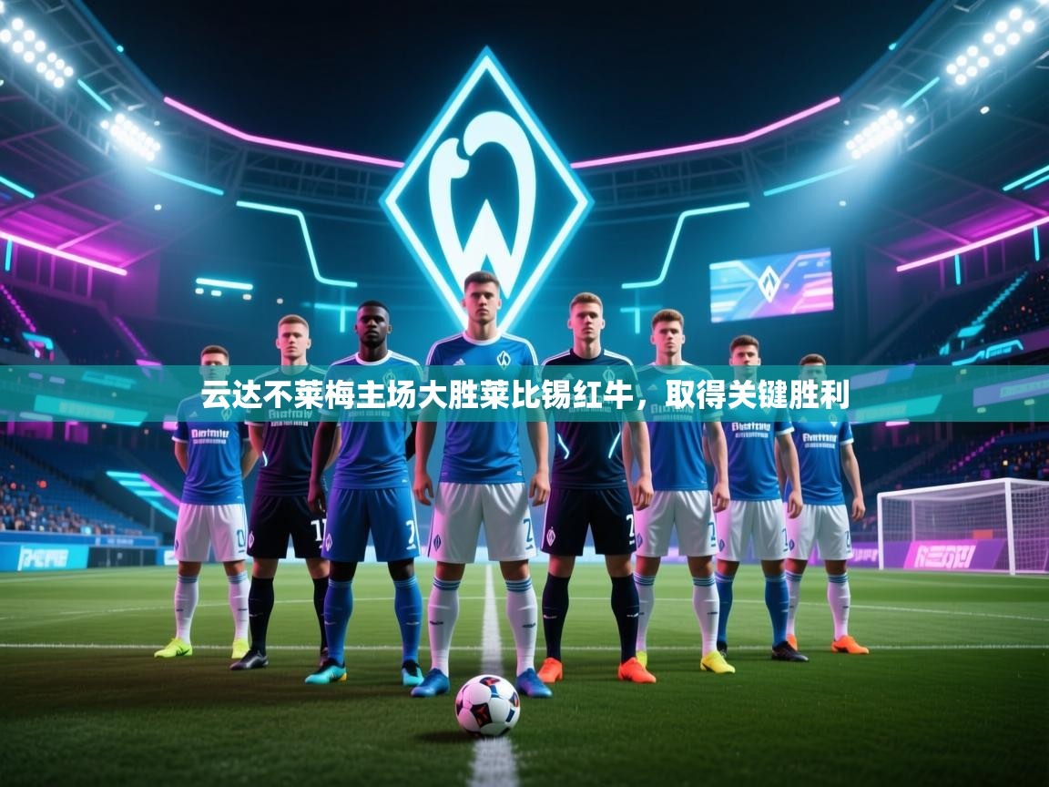 海星体育tv-云达不莱梅主场大胜莱比锡红牛,取得关键胜利 第4张