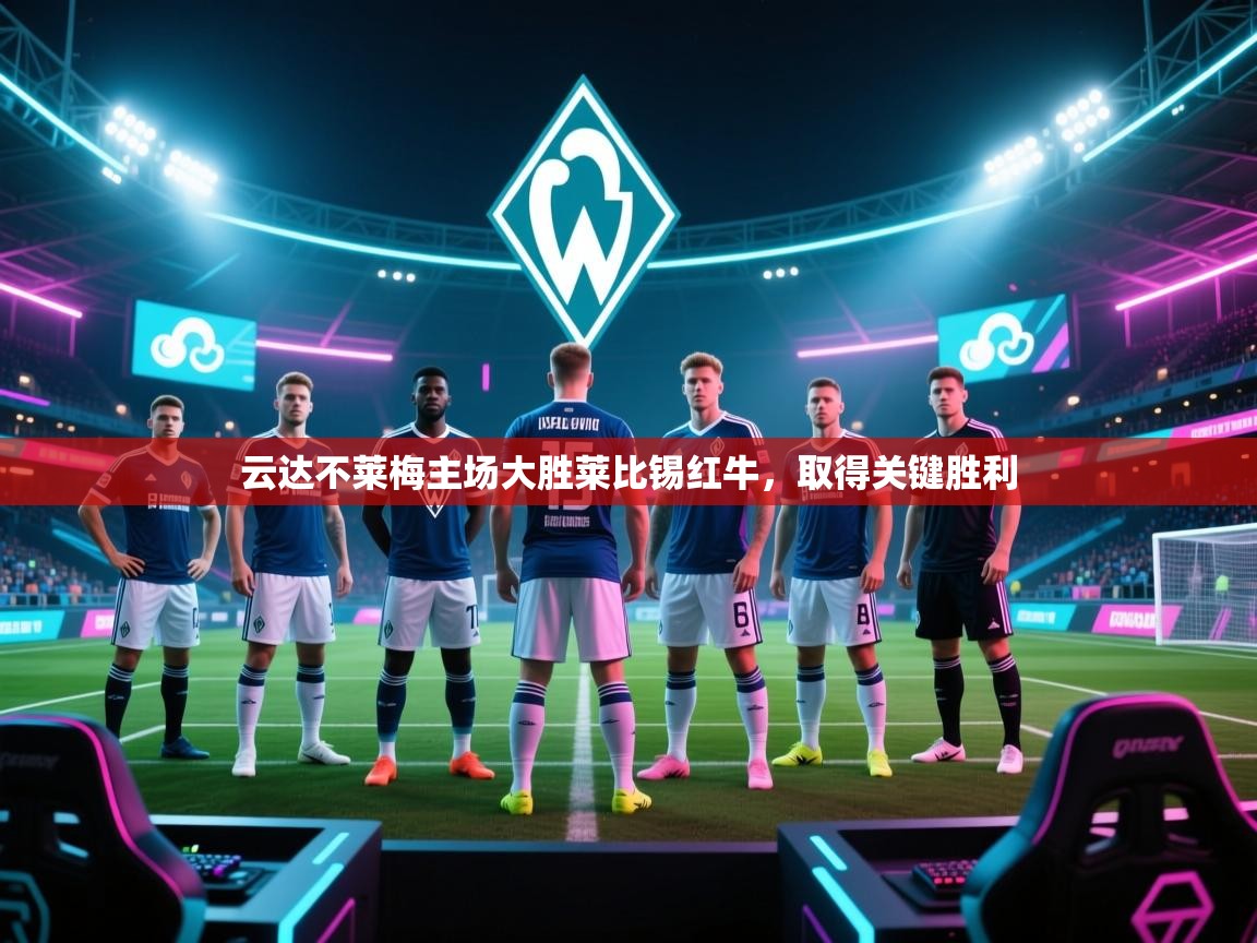 海星体育tv-云达不莱梅主场大胜莱比锡红牛,取得关键胜利 第3张