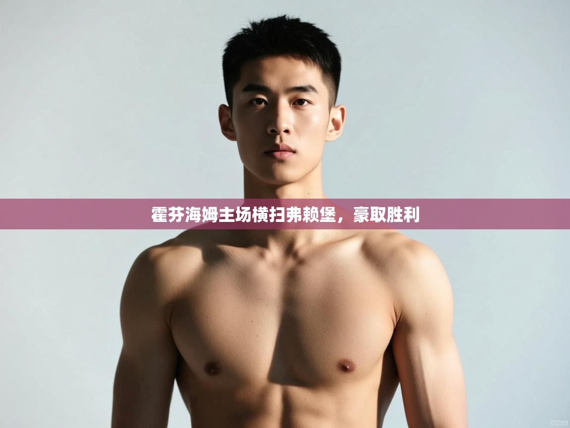 海星体育官方网站-霍芬海姆主场横扫弗赖堡，豪取胜利  第2张