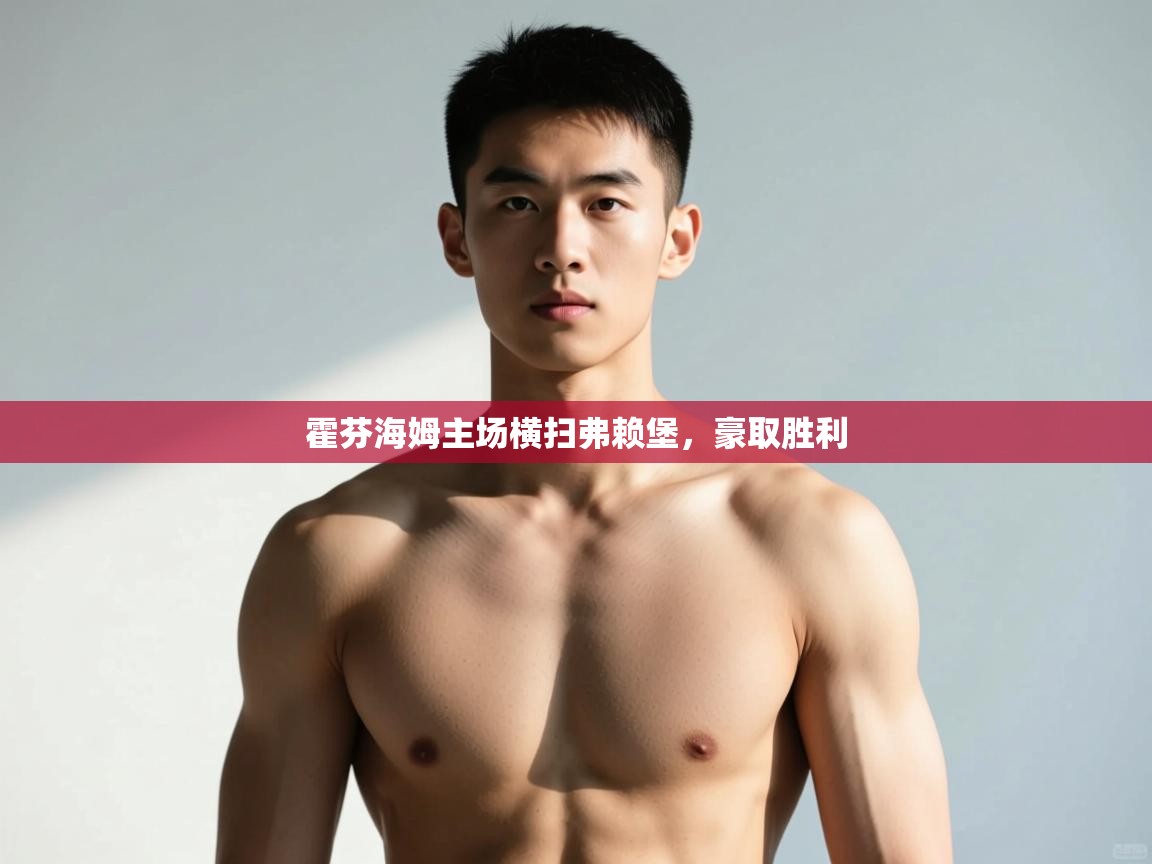 海星体育官方网站-霍芬海姆主场横扫弗赖堡，豪取胜利  第3张