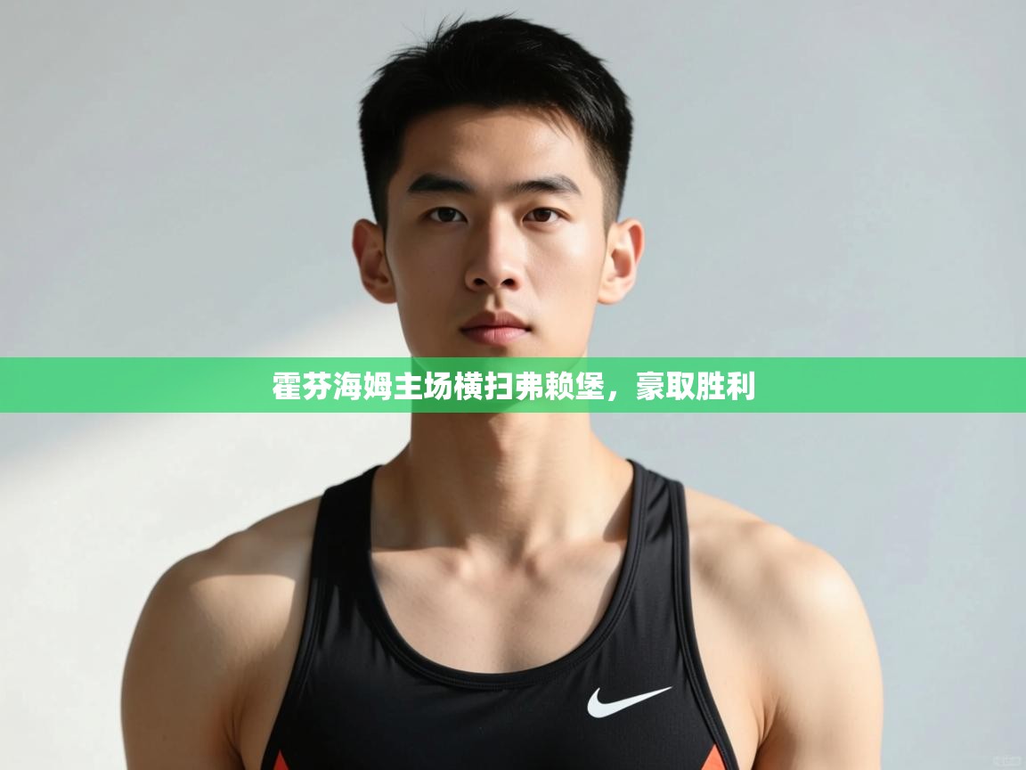 海星体育官方网站-霍芬海姆主场横扫弗赖堡，豪取胜利  第4张