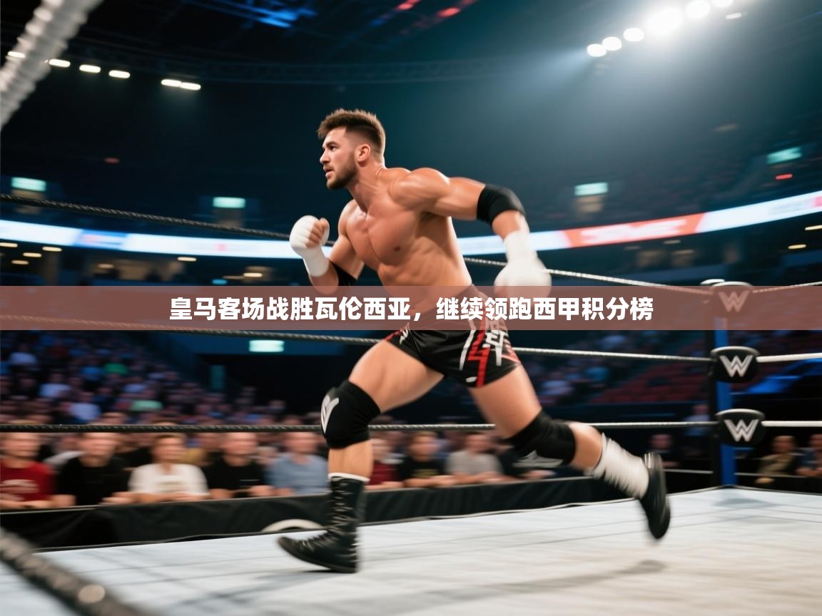 海星体育直播平台-皇马客场战胜瓦伦西亚,继续领跑西甲积分榜 第4张