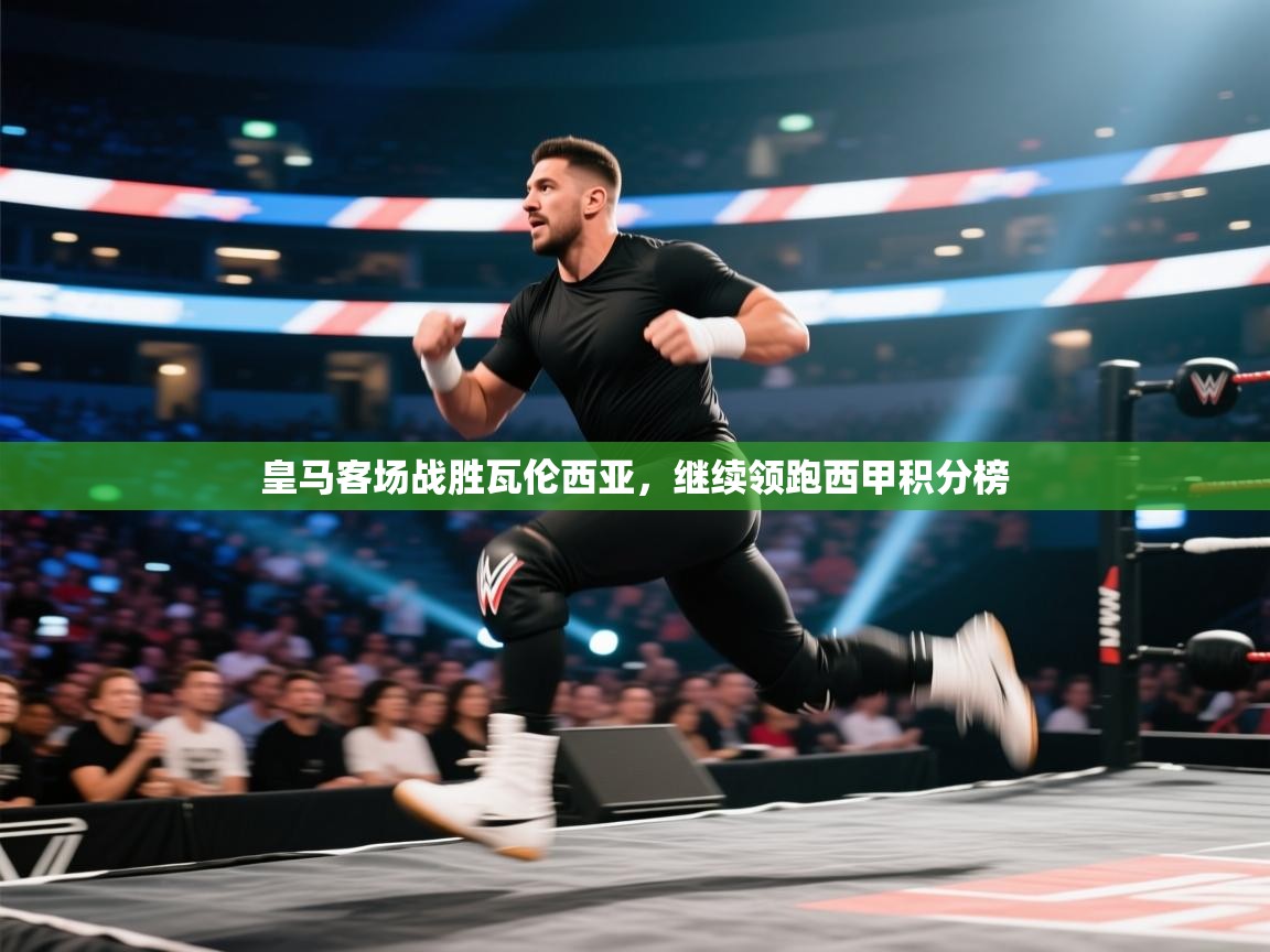 海星体育直播平台-皇马客场战胜瓦伦西亚,继续领跑西甲积分榜 第3张