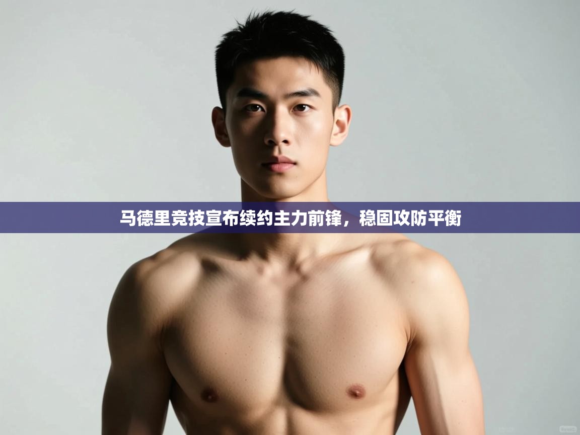 海星体育官方入口-马德里竞技宣布续约主力前锋，稳固攻防平衡  第1张