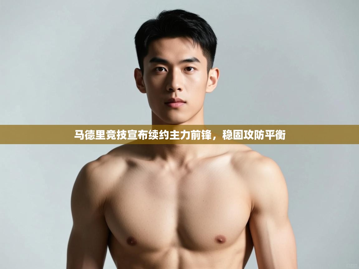 海星体育官方入口-马德里竞技宣布续约主力前锋，稳固攻防平衡  第3张