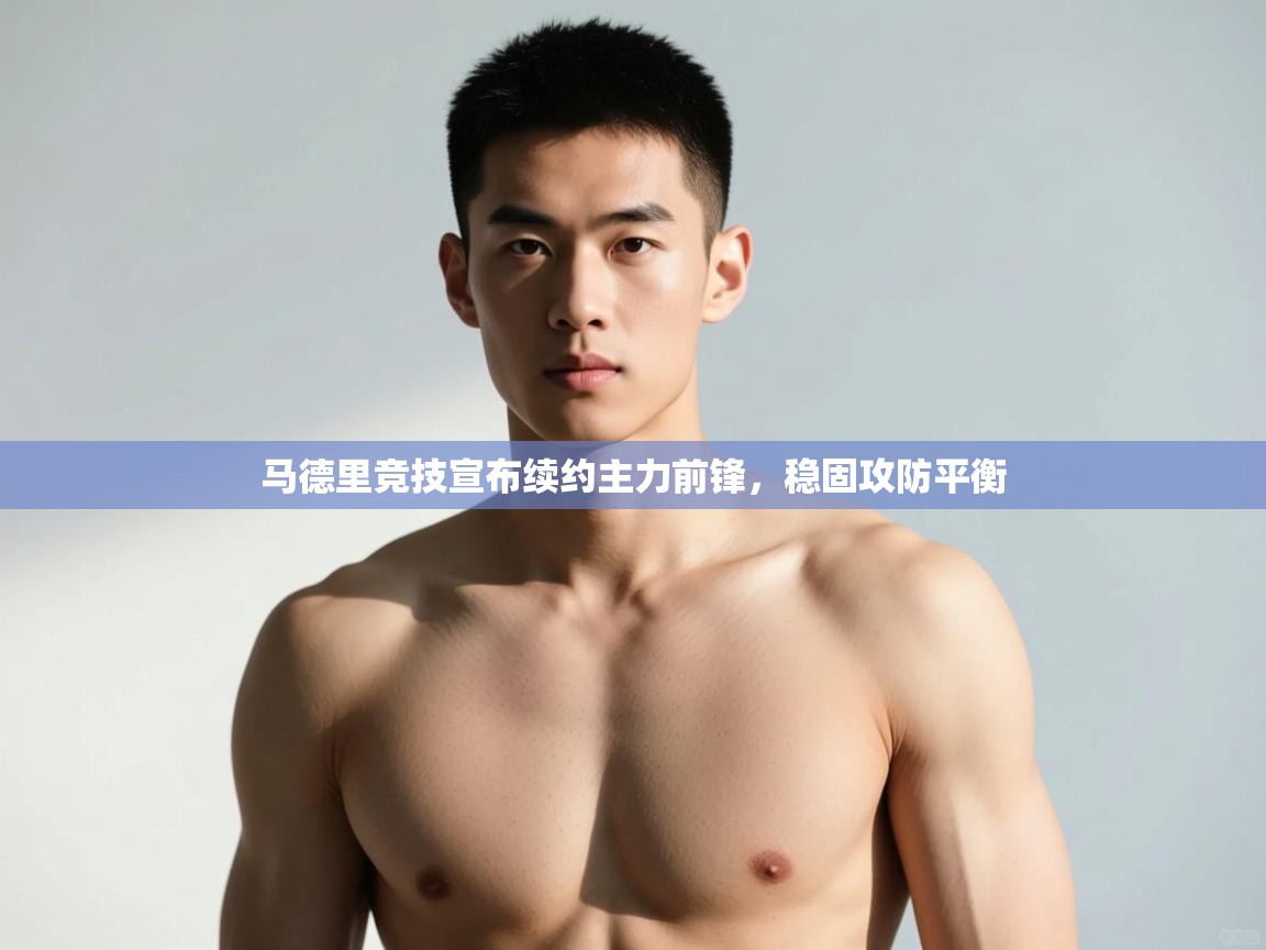 海星体育官方入口-马德里竞技宣布续约主力前锋，稳固攻防平衡  第4张