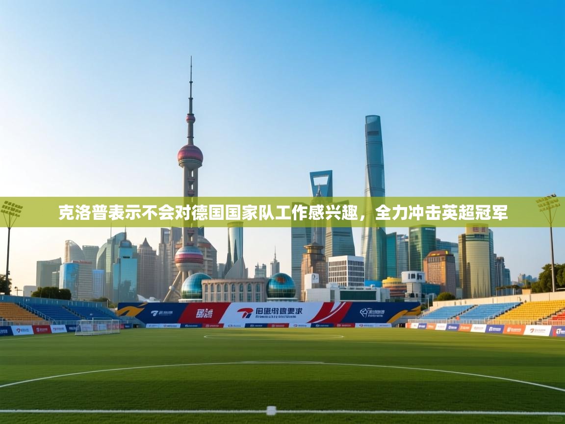 海星体育直播平台-克洛普表示不会对德国国家队工作感兴趣，全力冲击英超冠军  第2张