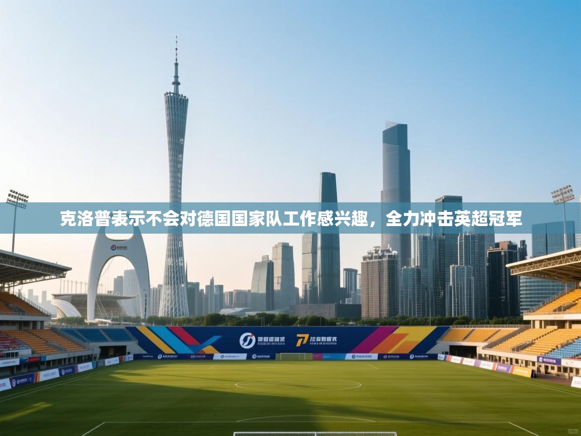 海星体育直播平台-克洛普表示不会对德国国家队工作感兴趣，全力冲击英超冠军  第4张