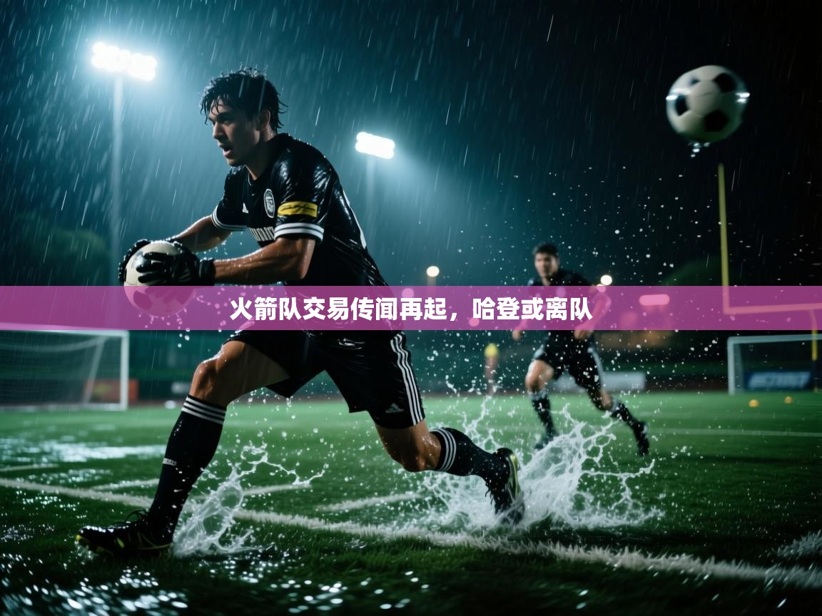 海星体育官网入口-火箭队交易传闻再起,哈登或离队 第1张