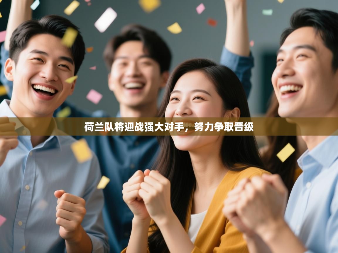 海星体育直播在线观看-荷兰队将迎战强大对手，努力争取晋级  第1张