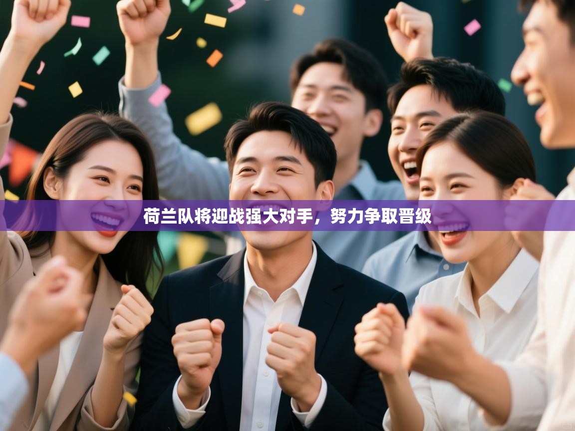 海星体育直播在线观看-荷兰队将迎战强大对手，努力争取晋级  第2张