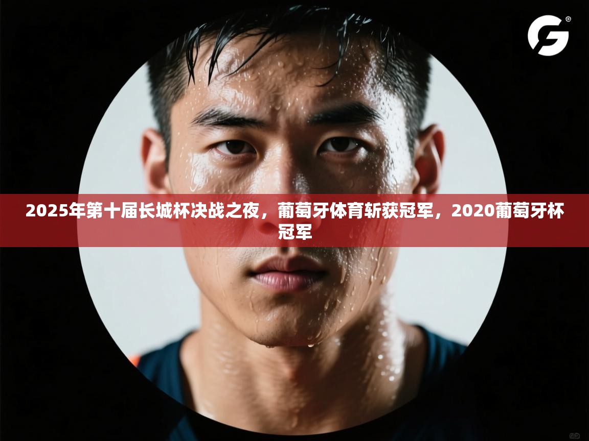 海星体育网页版入口-2025年第十届长城杯决战之夜，葡萄牙体育斩获冠军，2020葡萄牙杯冠军  第2张