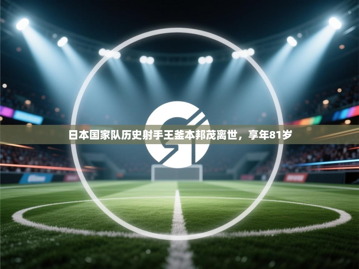 海星体育tv-日本国家队历史射手王釜本邦茂离世，享年81岁  第1张