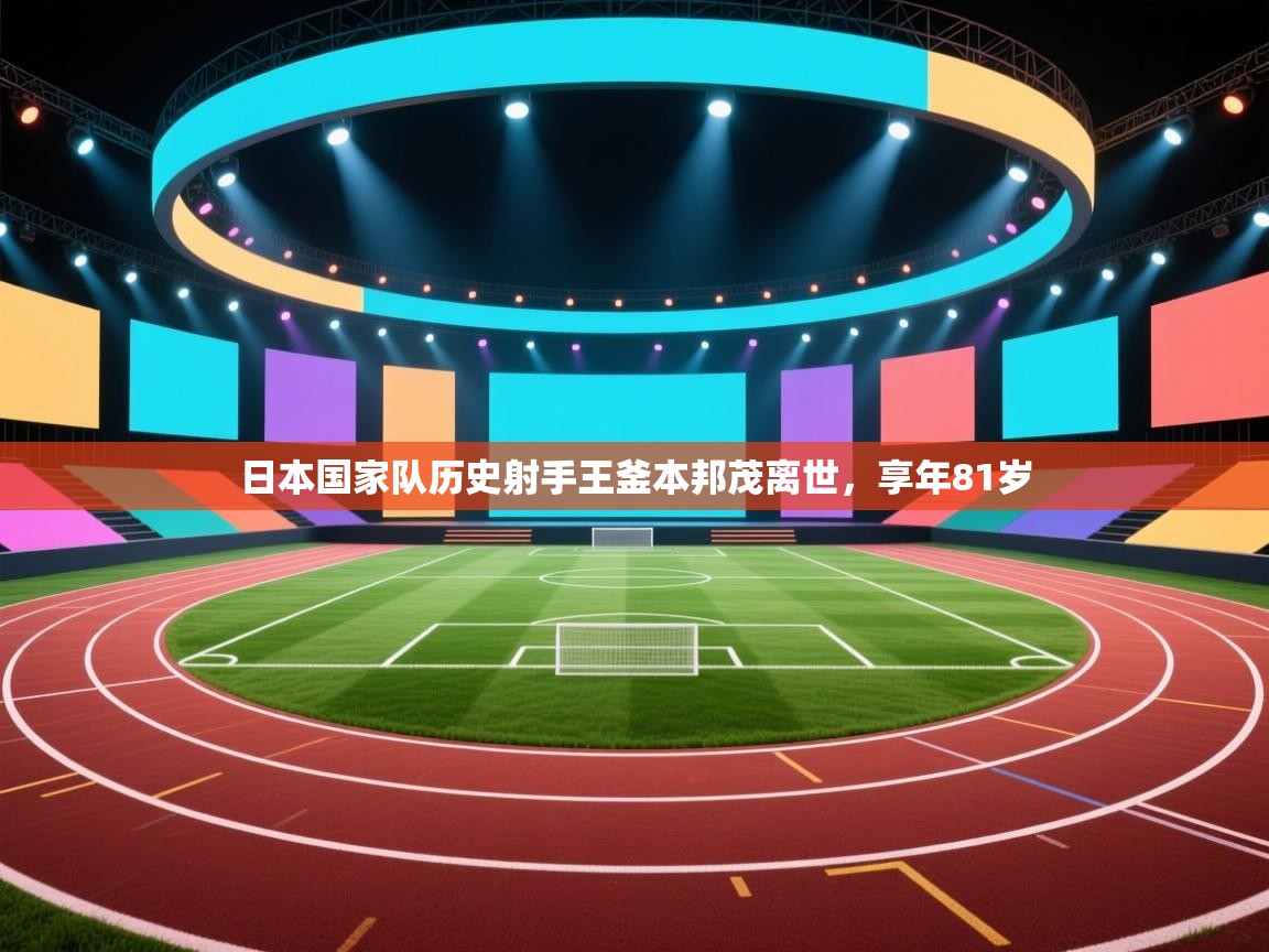 海星体育tv-日本国家队历史射手王釜本邦茂离世，享年81岁  第3张