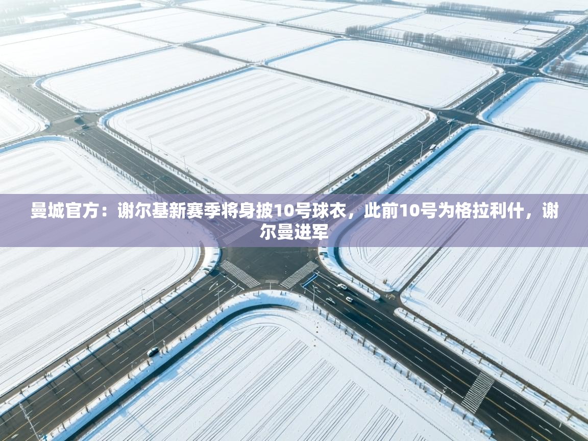 海星体育直播-曼城官方:谢尔基新赛季将身披10号球衣,此前10号为格拉利什,谢尔曼进军 第3张