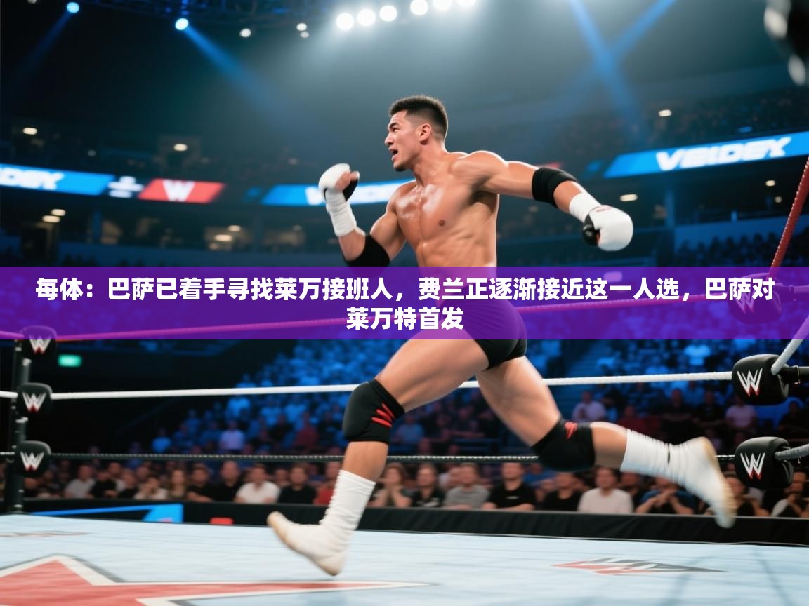 海星体育app官方入口-每体:巴萨已着手寻找莱万接班人,费兰正逐渐接近这一人选,巴萨对莱万特首发 第1张