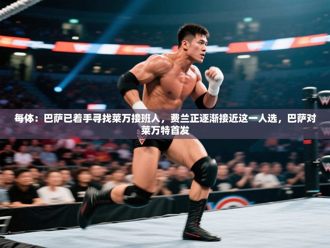 海星体育app官方入口-每体:巴萨已着手寻找莱万接班人,费兰正逐渐接近这一人选,巴萨对莱万特首发 第2张