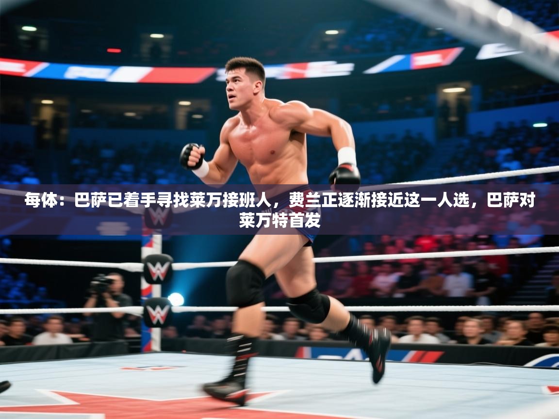 海星体育app官方入口-每体:巴萨已着手寻找莱万接班人,费兰正逐渐接近这一人选,巴萨对莱万特首发 第4张