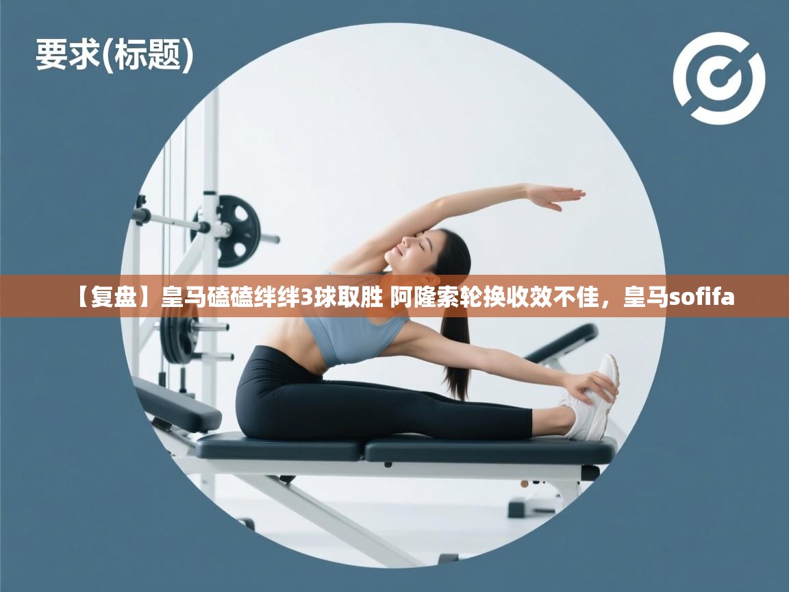 海星体育app-【复盘】皇马磕磕绊绊3球取胜 阿隆索轮换收效不佳,皇马sofifa 第1张