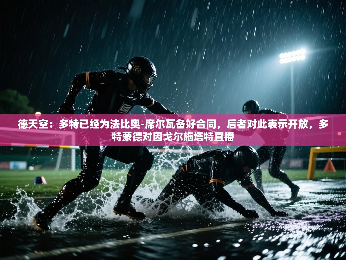 海星体育下载-德天空:多特已经为法比奥-席尔瓦备好合同,后者对此表示开放,多特蒙德对因戈尔施塔特直播 第4张