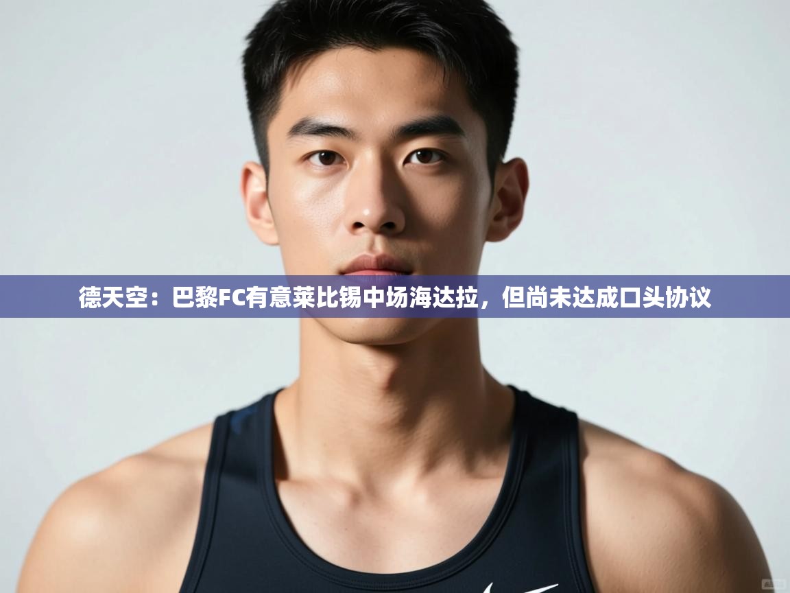 海星体育直播在线观看-德天空:巴黎FC有意莱比锡中场海达拉,但尚未达成口头协议 第3张