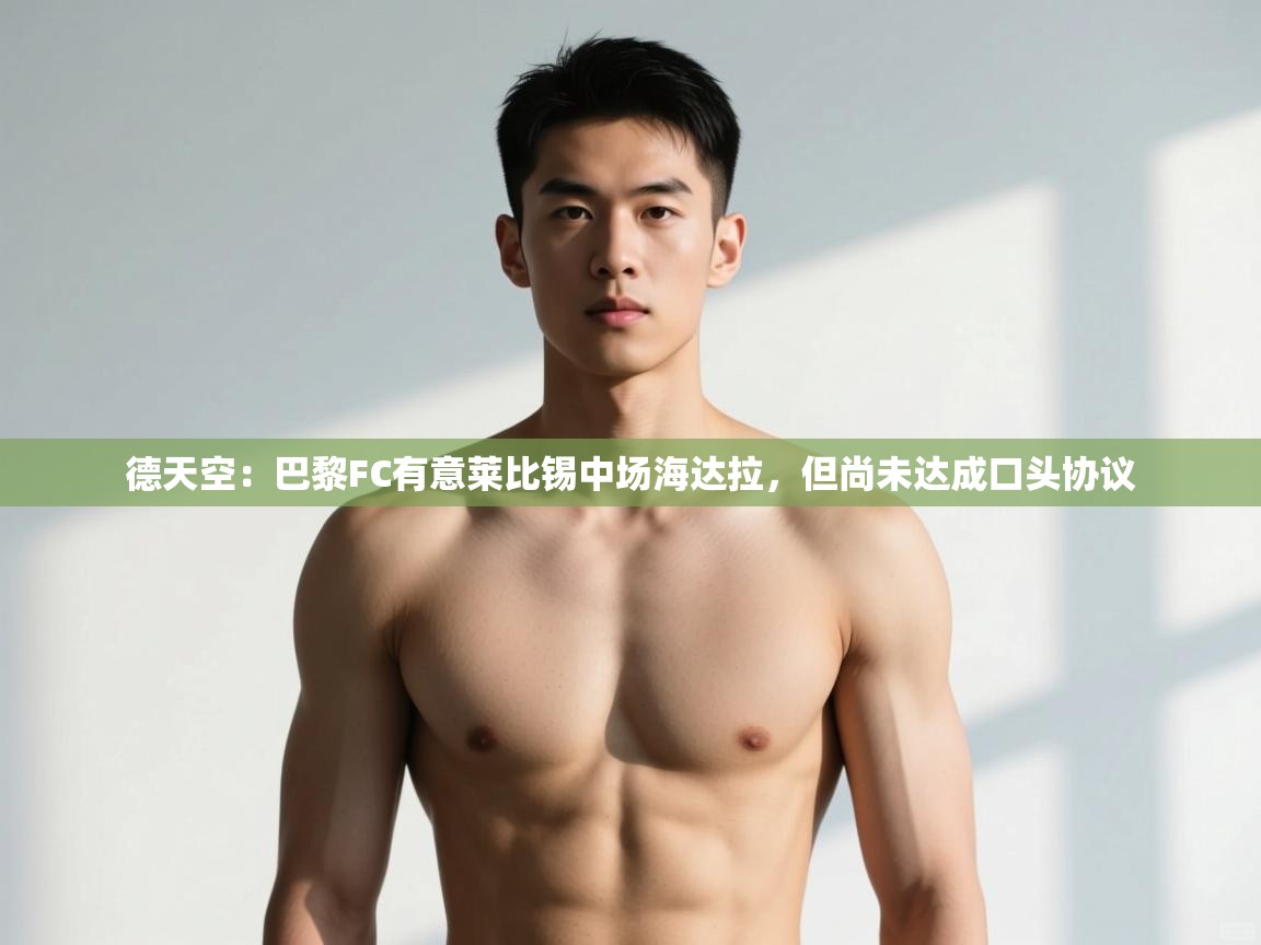 海星体育直播在线观看-德天空:巴黎FC有意莱比锡中场海达拉,但尚未达成口头协议 第4张