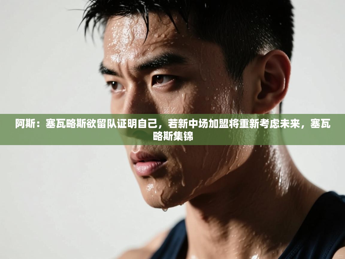 -阿斯：塞瓦略斯欲留队证明自己，若新中场加盟将重新考虑未来，塞瓦略斯集锦  第1张