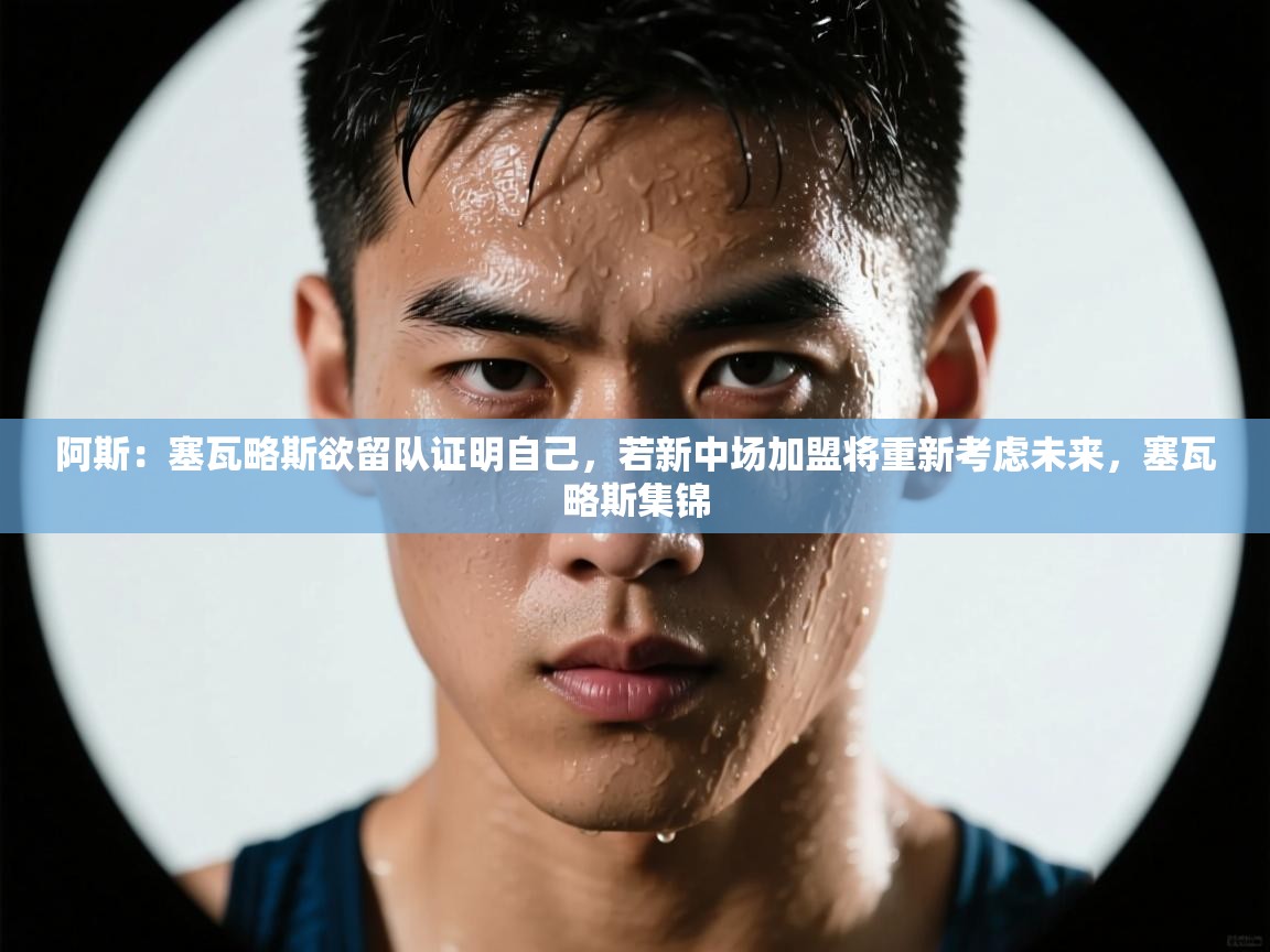 -阿斯：塞瓦略斯欲留队证明自己，若新中场加盟将重新考虑未来，塞瓦略斯集锦  第3张