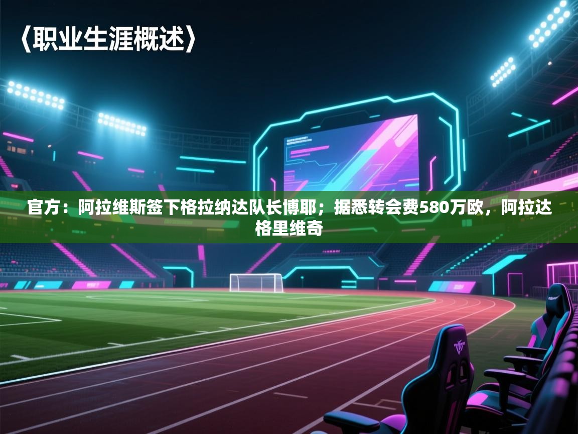 海星体育直播-官方:阿拉维斯签下格拉纳达队长博耶;据悉转会费580万欧,阿拉达格里维奇 第2张