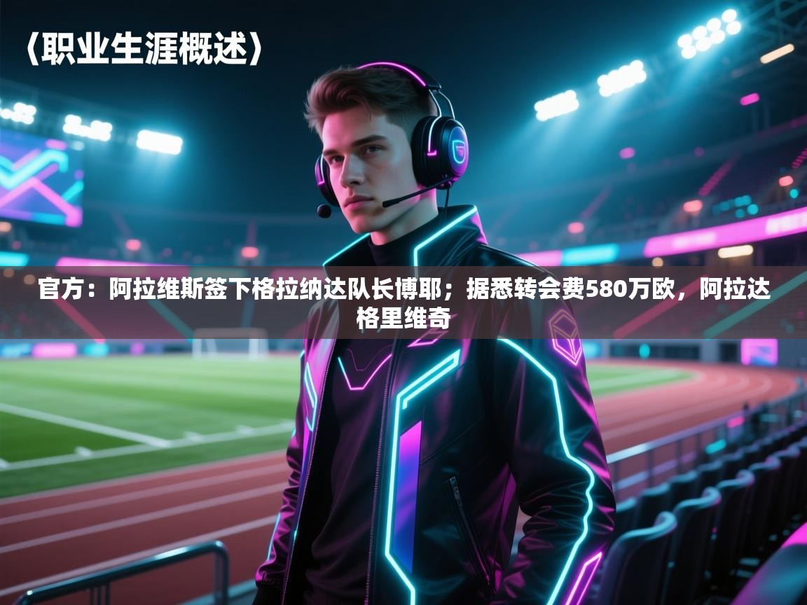 海星体育直播-官方:阿拉维斯签下格拉纳达队长博耶;据悉转会费580万欧,阿拉达格里维奇 第3张