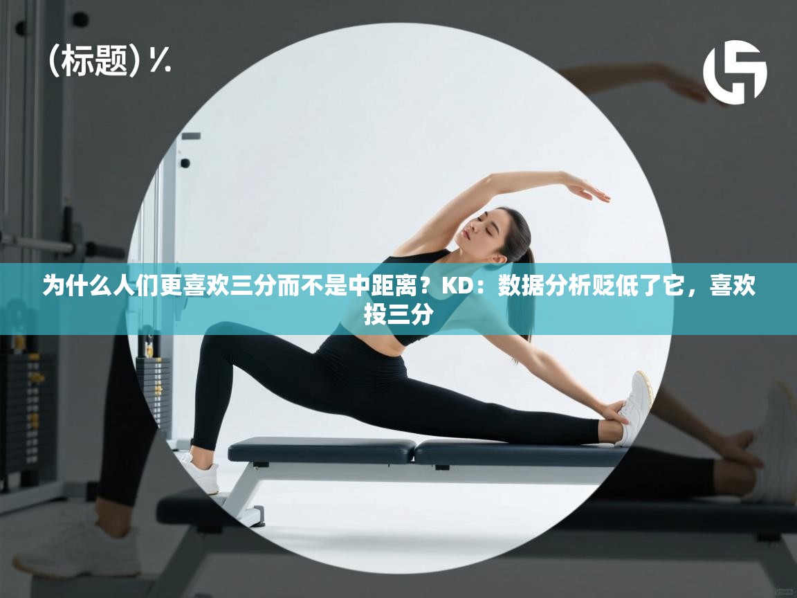 海星体育-为什么人们更喜欢三分而不是中距离？KD：数据分析贬低了它，喜欢投三分  第1张