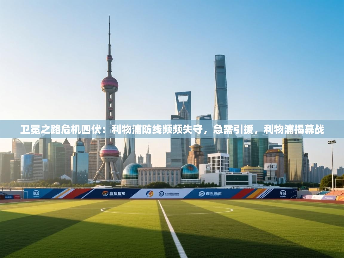 海星体育官方-卫冕之路危机四伏：利物浦防线频频失守，急需引援，利物浦揭幕战  第1张