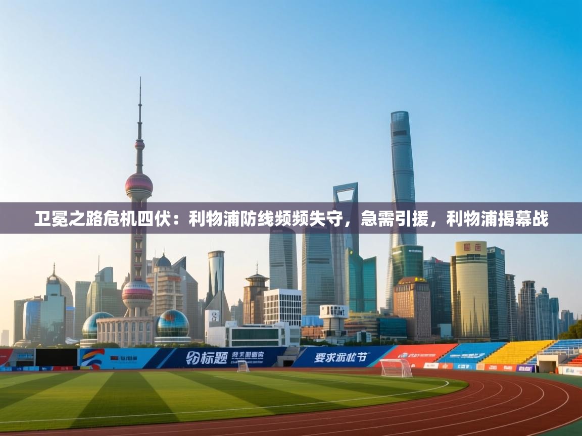 海星体育官方-卫冕之路危机四伏：利物浦防线频频失守，急需引援，利物浦揭幕战  第3张