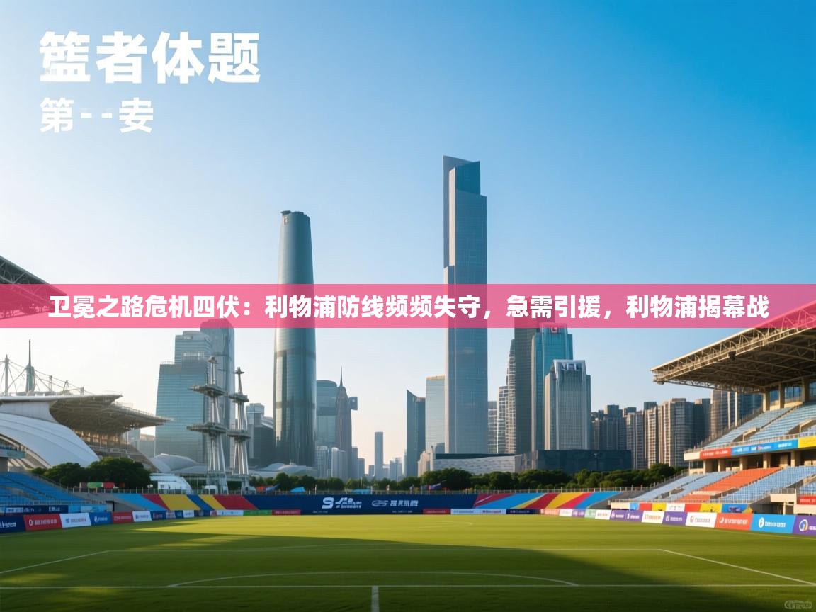 海星体育官方-卫冕之路危机四伏：利物浦防线频频失守，急需引援，利物浦揭幕战  第4张