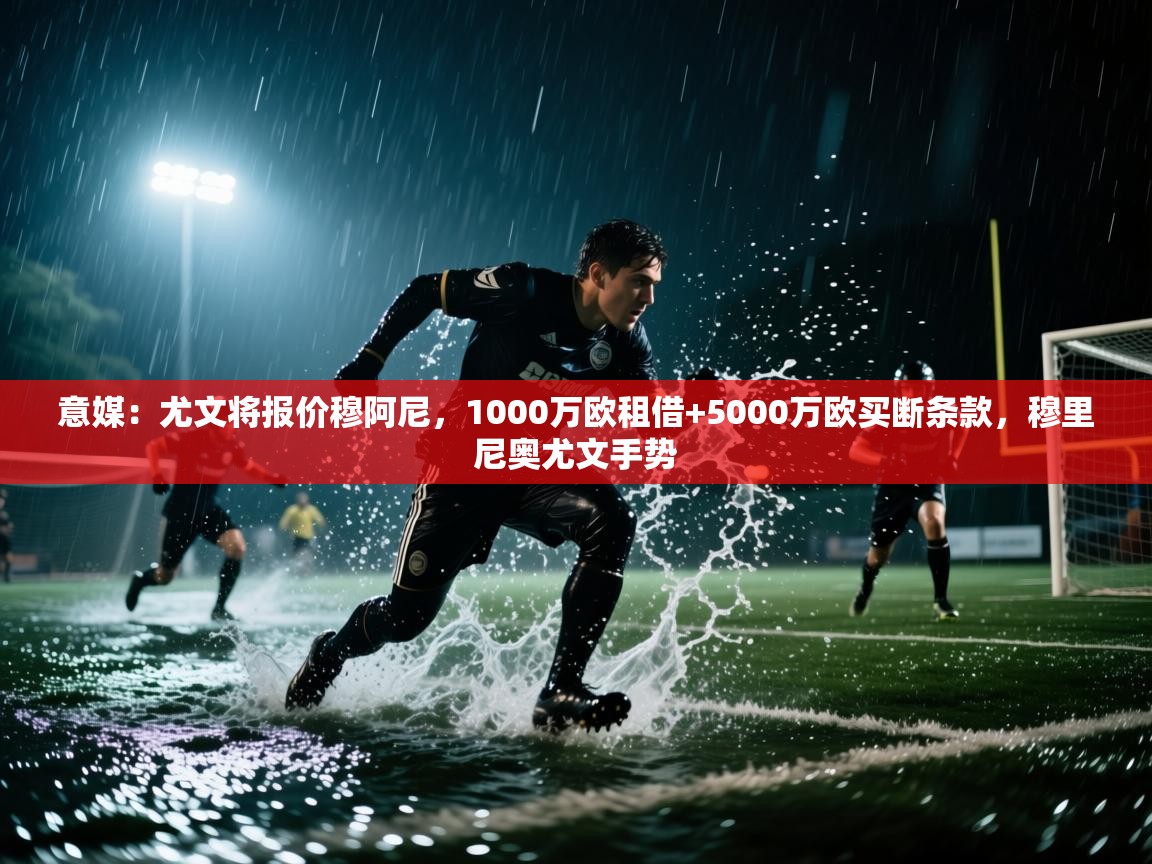 海星体育官方入口-意媒：尤文将报价穆阿尼，1000万欧租借+5000万欧买断条款，穆里尼奥尤文手势