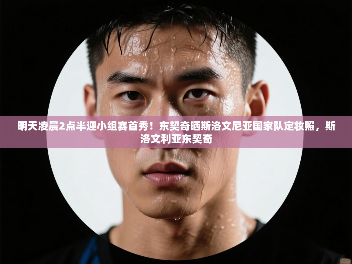 海星体育app下载官网-明天凌晨2点半迎小组赛首秀!东契奇晒斯洛文尼亚国家队定妆照,斯洛文利亚东契奇 第1张