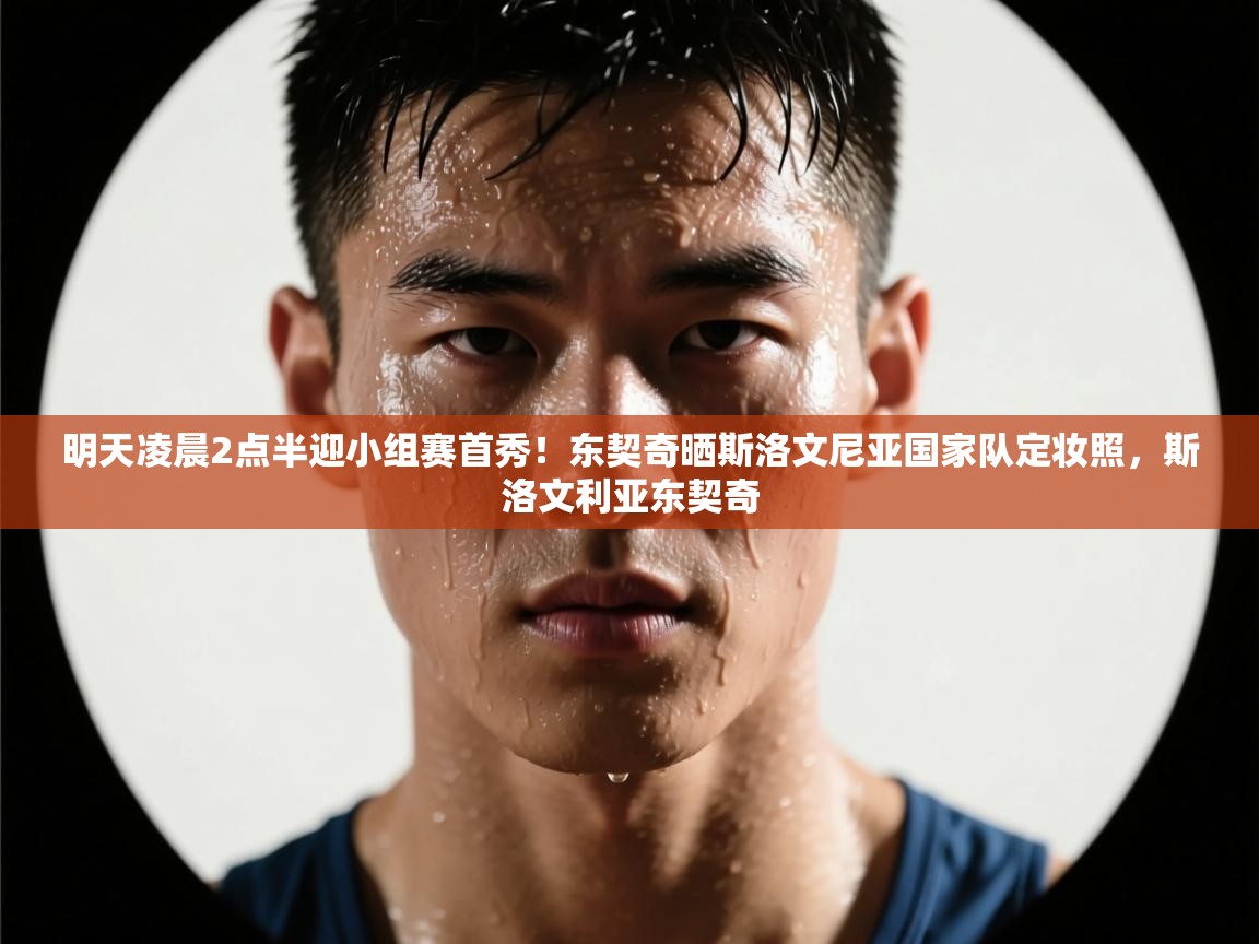 海星体育app下载官网-明天凌晨2点半迎小组赛首秀!东契奇晒斯洛文尼亚国家队定妆照,斯洛文利亚东契奇 第3张