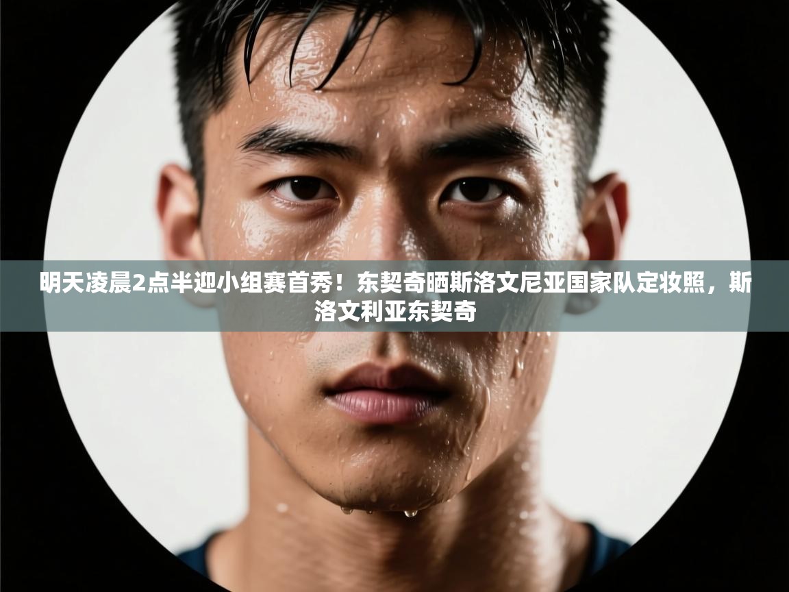 海星体育app下载官网-明天凌晨2点半迎小组赛首秀!东契奇晒斯洛文尼亚国家队定妆照,斯洛文利亚东契奇 第2张