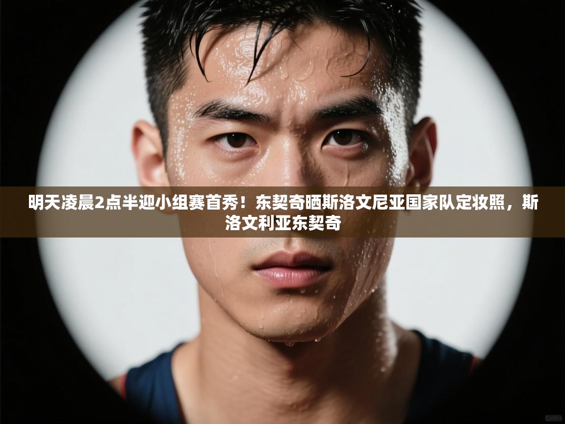 海星体育app下载官网-明天凌晨2点半迎小组赛首秀!东契奇晒斯洛文尼亚国家队定妆照,斯洛文利亚东契奇 第4张