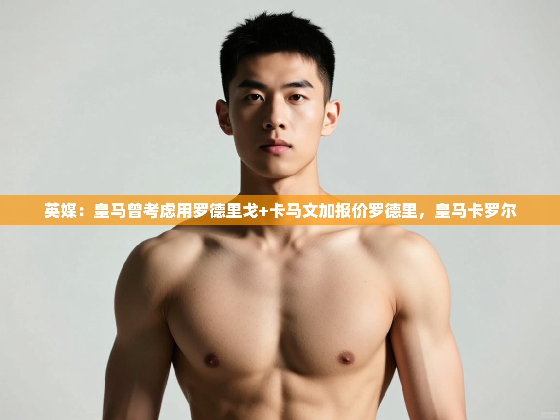 海星体育在线-英媒:皇马曾考虑用罗德里戈+卡马文加报价罗德里,皇马卡罗尔 第3张