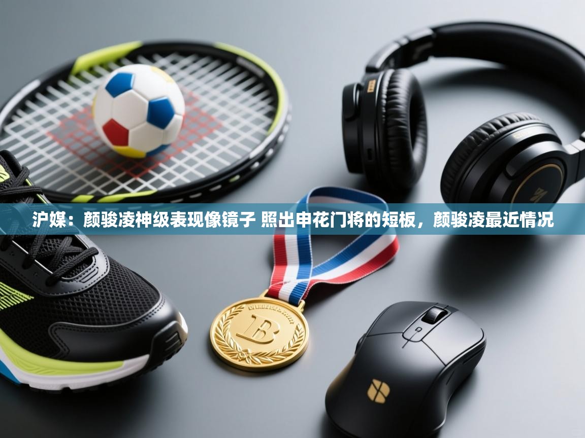 海星体育官方下载-沪媒:颜骏凌神级表现像镜子 照出申花门将的短板,颜骏凌最近情况 第3张