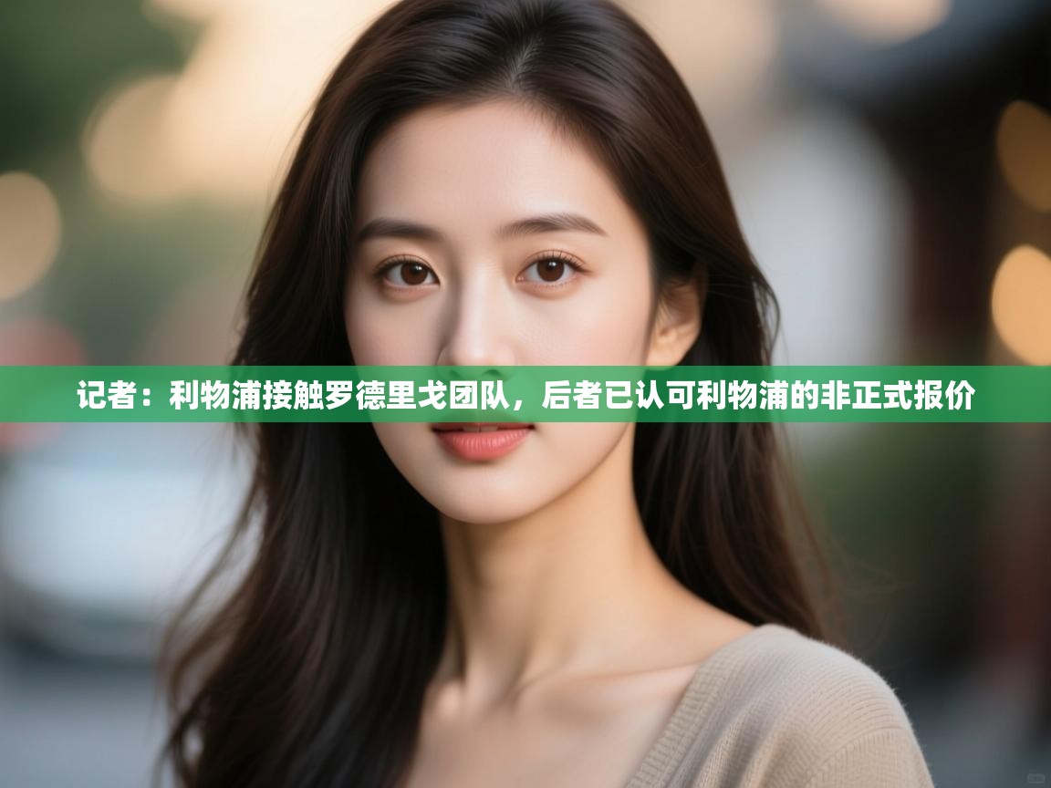 海星体育app官方入口-记者:利物浦接触罗德里戈团队,后者已认可利物浦的非正式报价 第2张