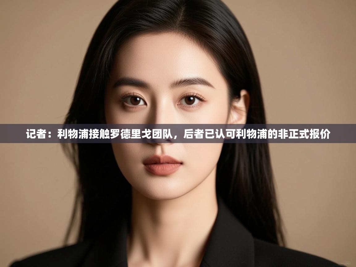 海星体育app官方入口-记者:利物浦接触罗德里戈团队,后者已认可利物浦的非正式报价 第3张