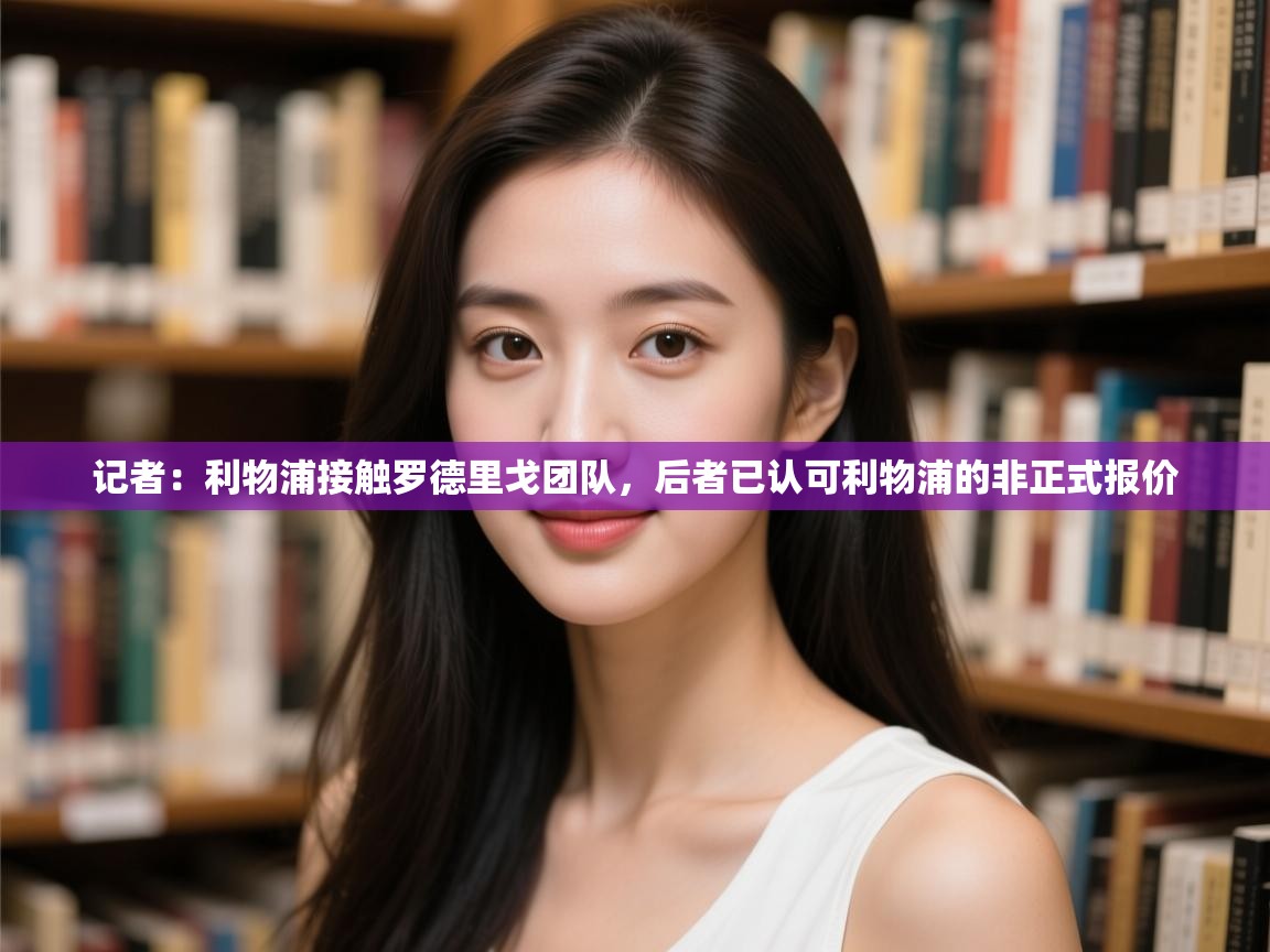 海星体育app官方入口-记者:利物浦接触罗德里戈团队,后者已认可利物浦的非正式报价 第4张