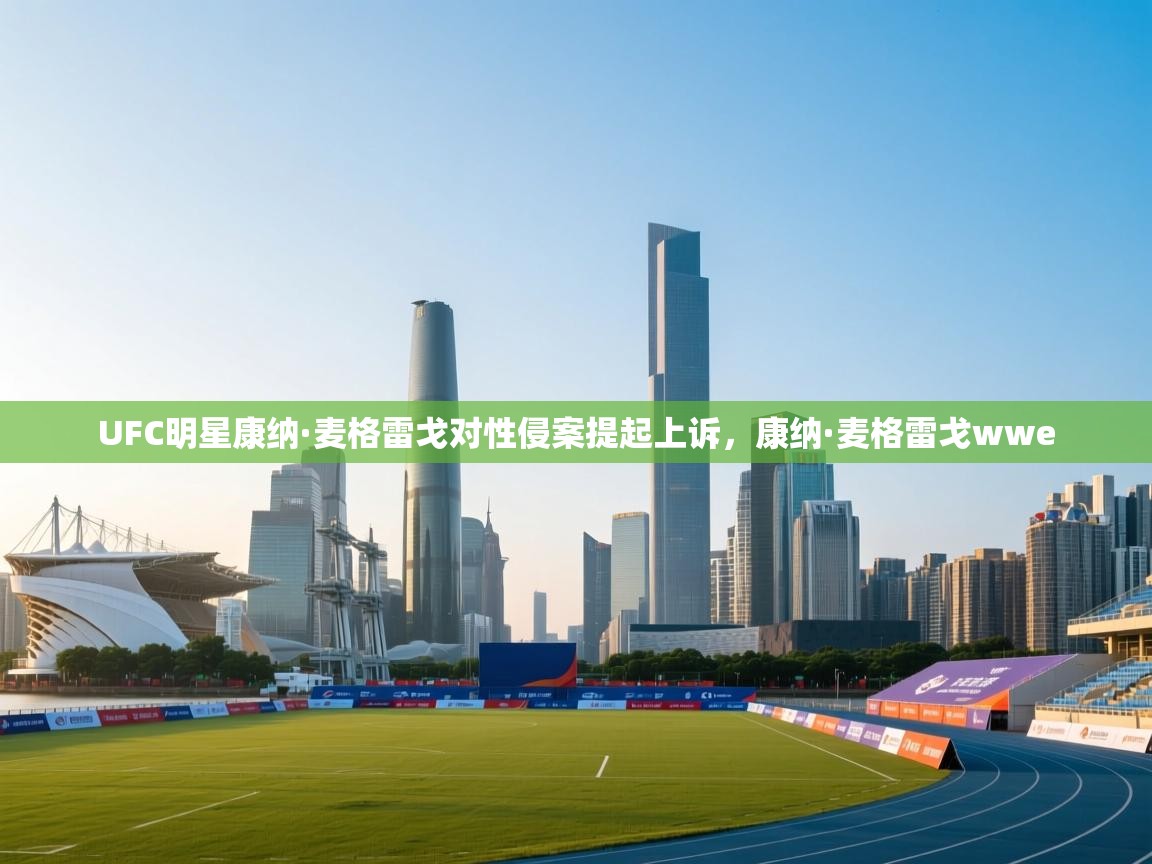 海星体育官方网站-UFC明星康纳·麦格雷戈对性侵案提起上诉，康纳·麦格雷戈wwe  第1张