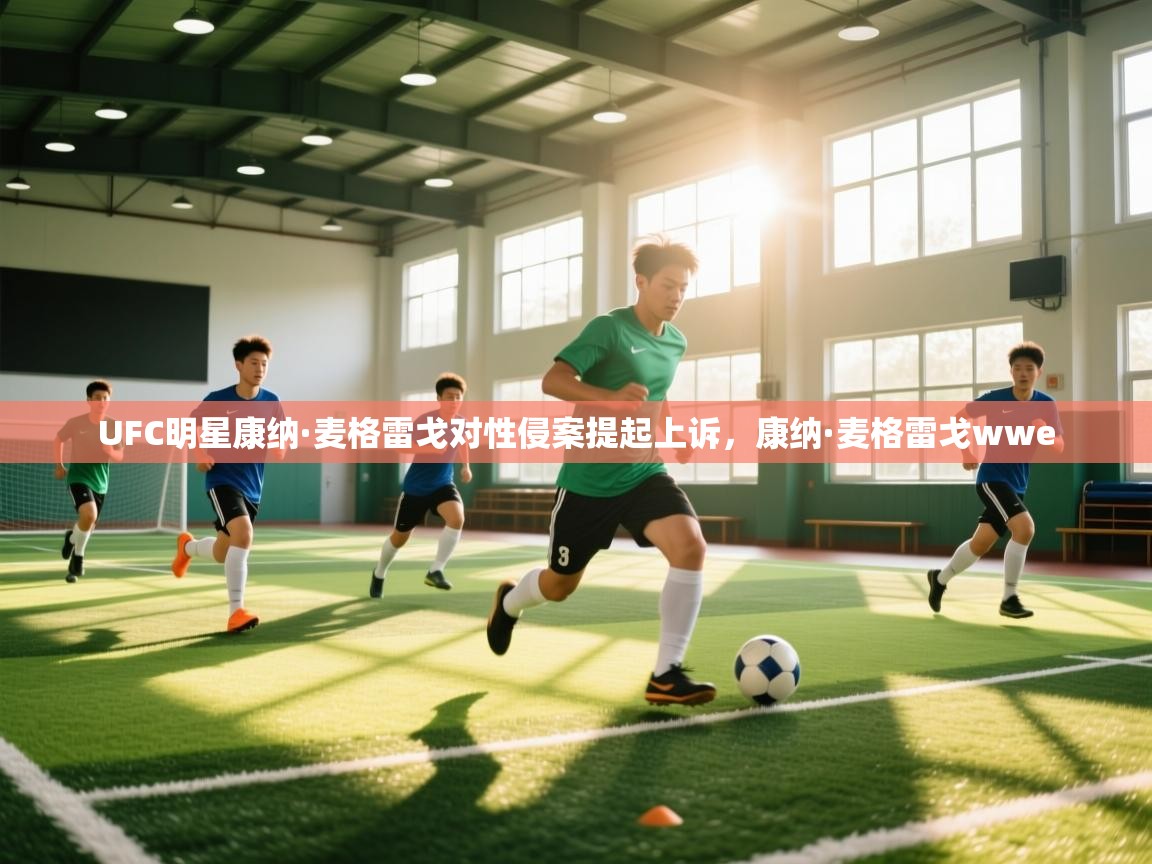 海星体育官方网站-UFC明星康纳·麦格雷戈对性侵案提起上诉，康纳·麦格雷戈wwe  第2张