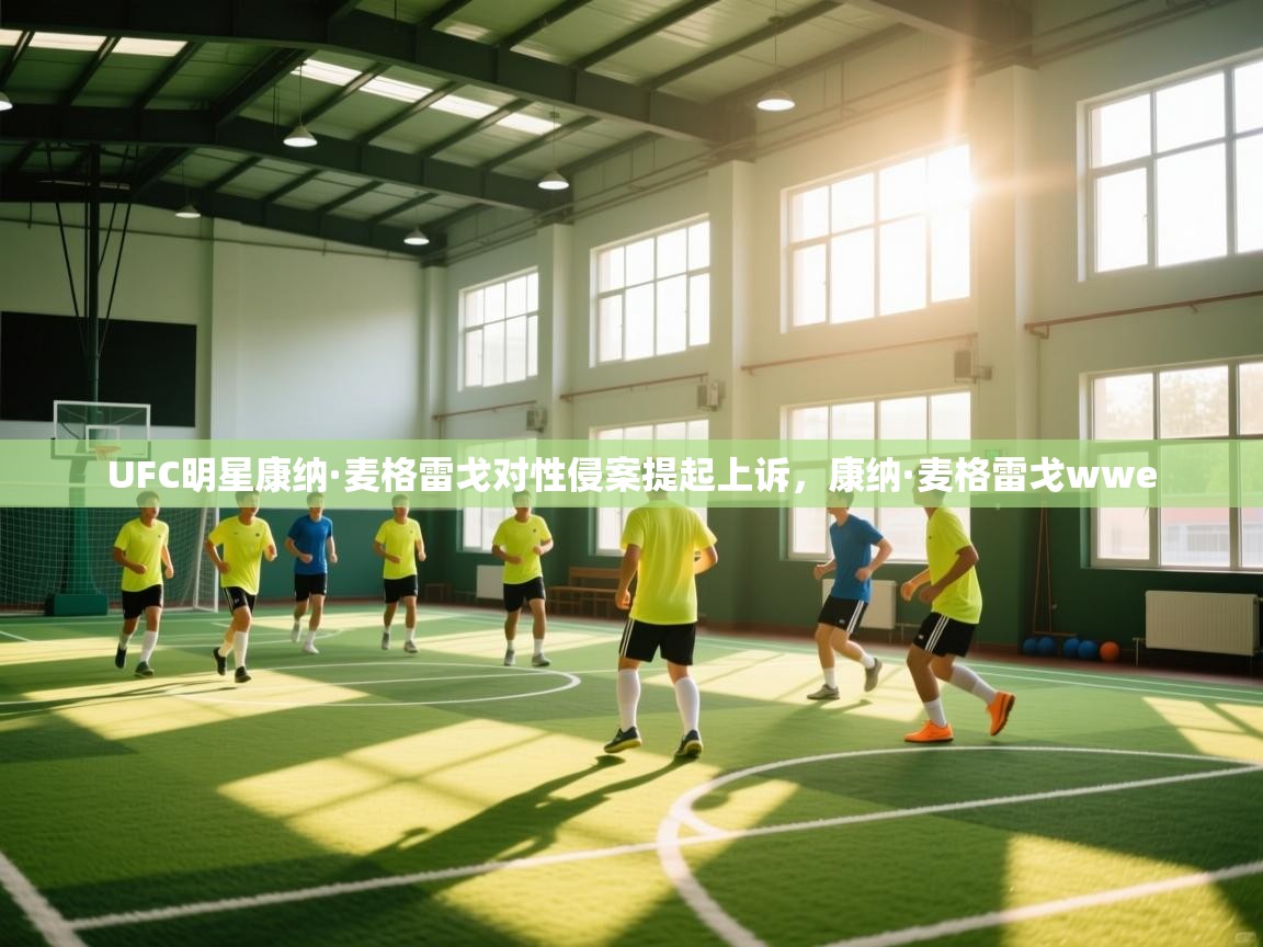 海星体育官方网站-UFC明星康纳·麦格雷戈对性侵案提起上诉，康纳·麦格雷戈wwe  第3张